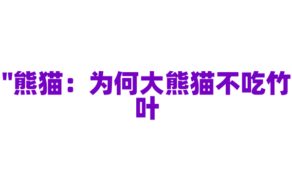 "熊猫：为何大熊猫不吃竹叶？"